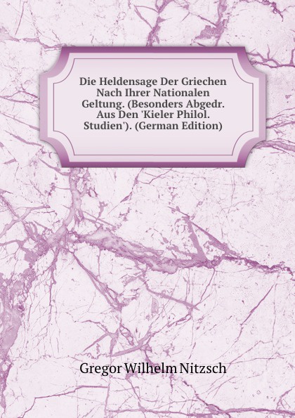 Die Heldensage Der Griechen Nach Ihrer Nationalen Geltung. (Besonders Abgedr. Aus Den .Kieler Philol. Studien.). (German Edition)