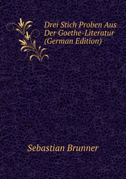 Drei Stich Proben Aus Der Goethe-Literatur (German Edition)