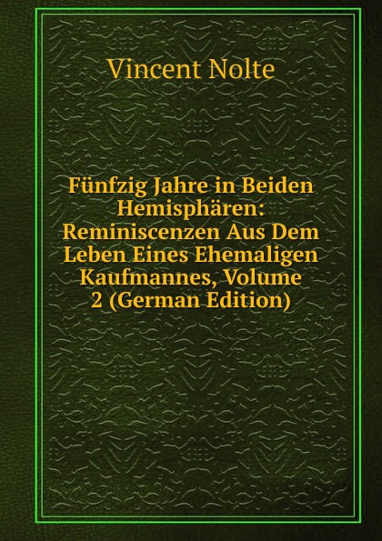 Funfzig Jahre in Beiden Hemispharen: Reminiscenzen Aus Dem Leben Eines Ehemaligen Kaufmannes, Volume 2 (German Edition)