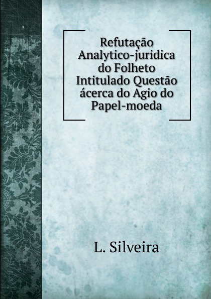 Refutacao Analytico-juridica do Folheto Intitulado Questao acerca do Agio do Papel-moeda