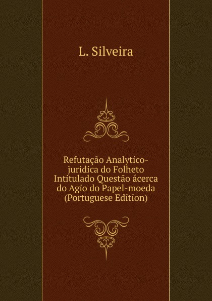 Refutacao Analytico-juridica do Folheto Intitulado Questao acerca do Agio do Papel-moeda (Portuguese Edition)