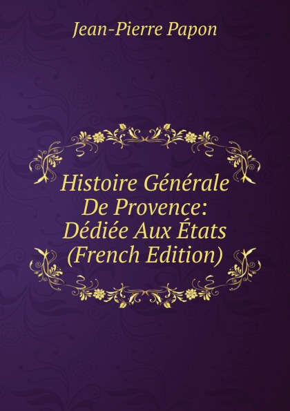 Histoire Generale De Provence: Dediee Aux Etats (French Edition)