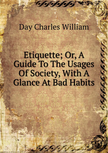 Etiquette; Or, A Guide To The Usages Of Society, With A Glance At Bad Habits