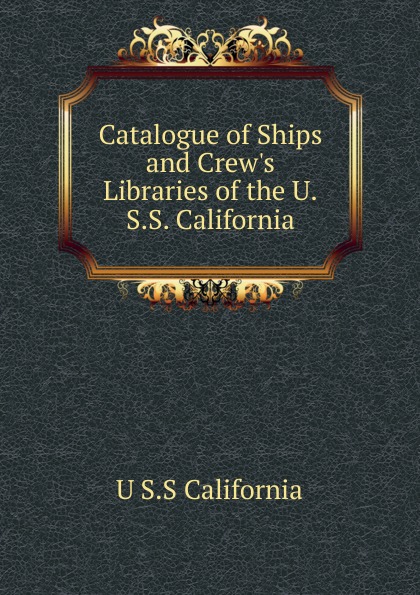 Catalogue of Ships and Crew.s Libraries of the U.S.S. California