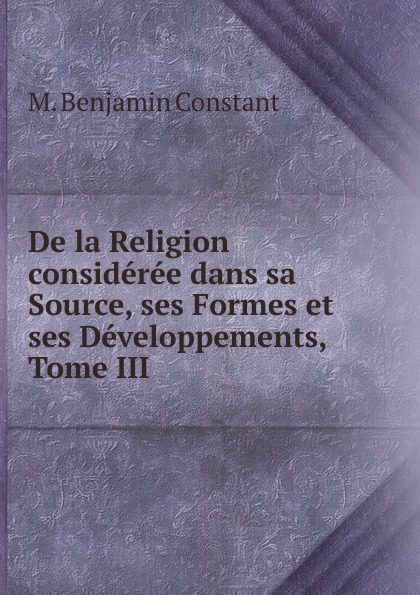 De la Religion consideree dans sa Source, ses Formes et ses Developpements, Tome III