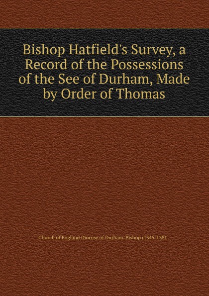 Bishop Hatfield.s Survey, a Record of the Possessions of the See of Durham, Made by Order of Thomas