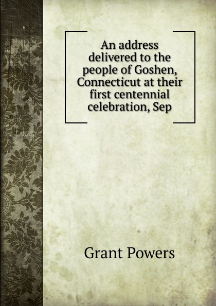 An address delivered to the people of Goshen, Connecticut at their first centennial celebration, Sep