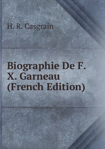 Biographie De F. X. Garneau (French Edition)