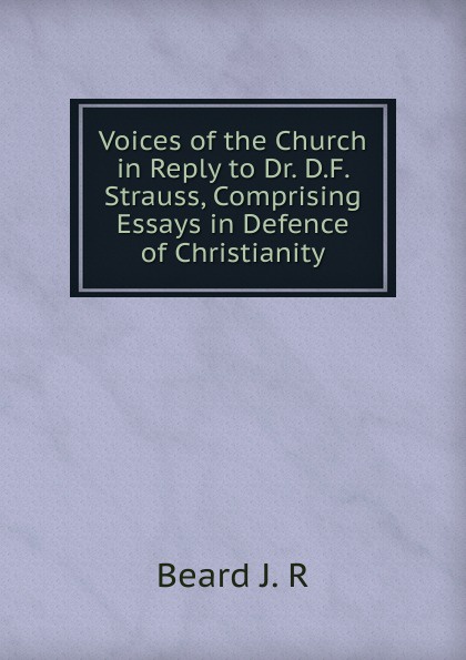 Voices of the Church in Reply to Dr. D.F. Strauss, Comprising Essays in Defence of Christianity