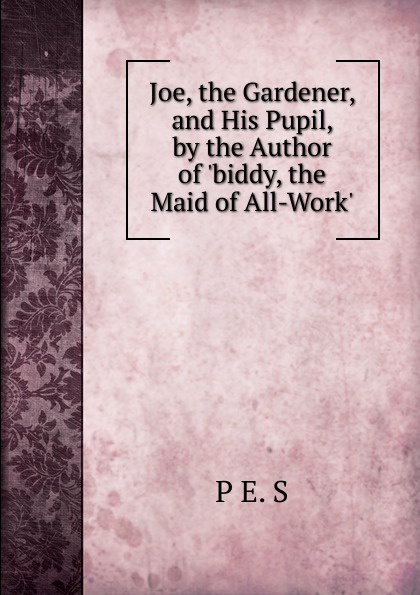 Joe, the Gardener, and His Pupil, by the Author of .biddy, the Maid of All-Work..