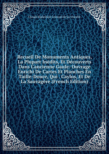 Recueil De Monuments Antiques, La Plupart Inedits, Et Decouverts Dans L.ancienne Gaule: Ouvrage Enrichi De Cartes Et Planches En Taille-Douce, Qui . Caylus, Et De La Sauvagere (French Edition)