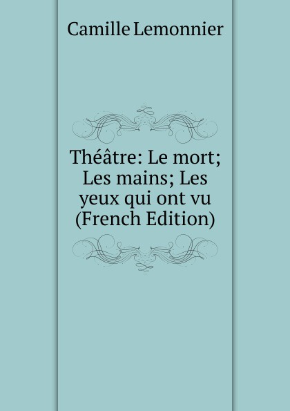 Theatre: Le mort; Les mains; Les yeux qui ont vu (French Edition)