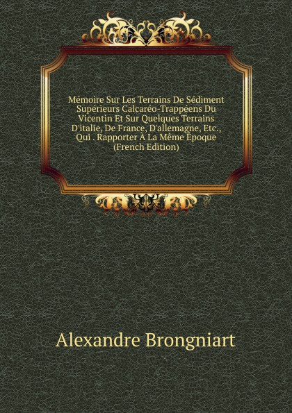 Memoire Sur Les Terrains De Sediment Superieurs Calcareo-Trappeens Du Vicentin Et Sur Quelques Terrains D.italie, De France, D.allemagne, Etc., Qui . Rapporter A La Meme Epoque (French Edition)