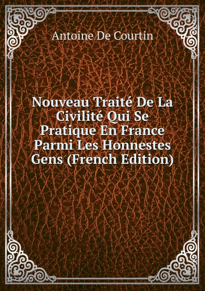 Nouveau Traite De La Civilite Qui Se Pratique En France Parmi Les Honnestes Gens (French Edition)