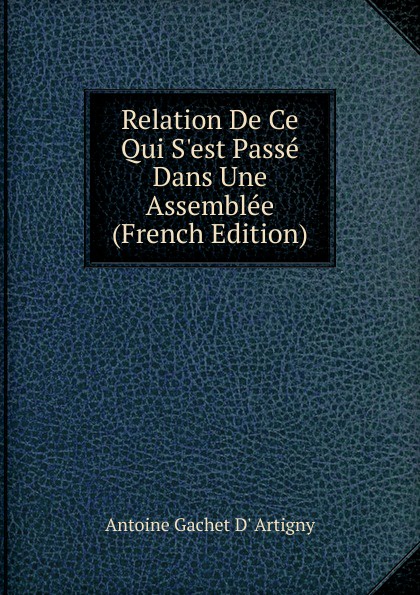 Relation De Ce Qui S.est Passe Dans Une Assemblee (French Edition)