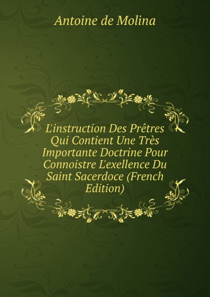 L.instruction Des Pretres Qui Contient Une Tres Importante Doctrine Pour Connoistre L.exellence Du Saint Sacerdoce (French Edition)