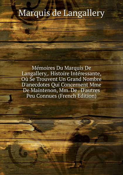 Memoires Du Marquis De Langallery,. Histoire Interessante, Ou Se Trouvent Un Grand Nombre D.anecdotes Qui Concernent Mme De Maintenon, Mm. De . D.autres Peu Connues (French Edition)