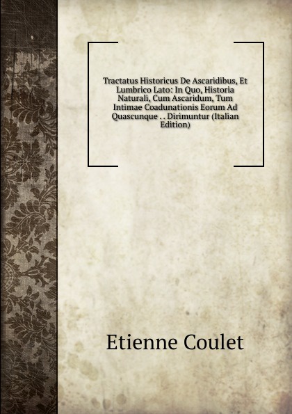 Tractatus Historicus De Ascaridibus, Et Lumbrico Lato: In Quo, Historia Naturali, Cum Ascaridum, Tum Intimae Coadunationis Eorum Ad Quascunque . . Dirimuntur (Italian Edition)