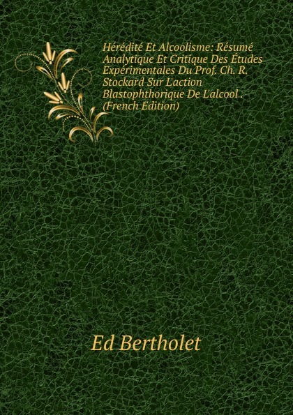 Heredite Et Alcoolisme: Resume Analytique Et Critique Des Etudes Experimentales Du Prof. Ch. R. Stockard Sur L.action Blastophthorique De L.alcool . (French Edition)