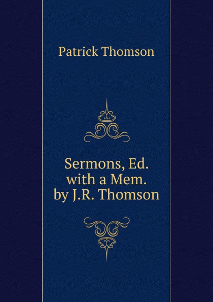 Sermons, Ed. with a Mem. by J.R. Thomson