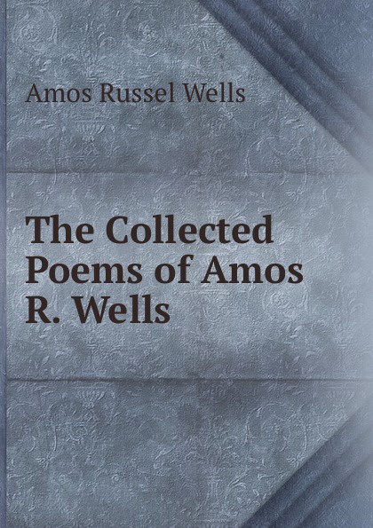 The Collected Poems of Amos R. Wells