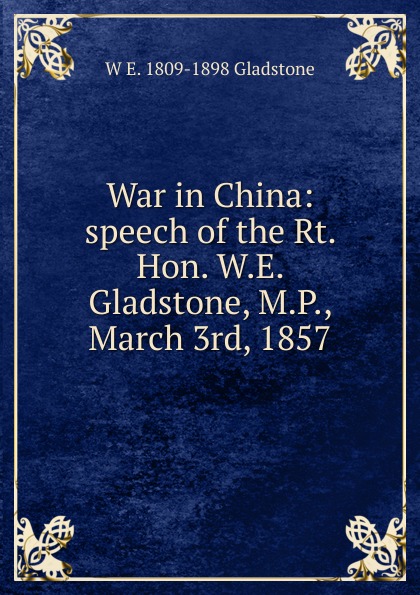 War in China: speech of the Rt. Hon. W.E. Gladstone, M.P., March 3rd, 1857