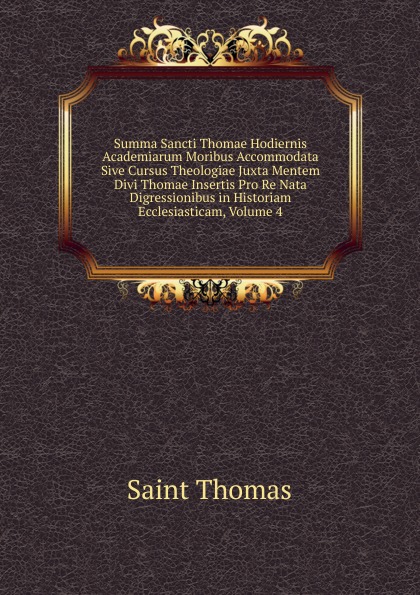 Summa Sancti Thomae Hodiernis Academiarum Moribus Accommodata Sive Cursus Theologiae Juxta Mentem Divi Thomae Insertis Pro Re Nata Digressionibus in Historiam Ecclesiasticam, Volume 4