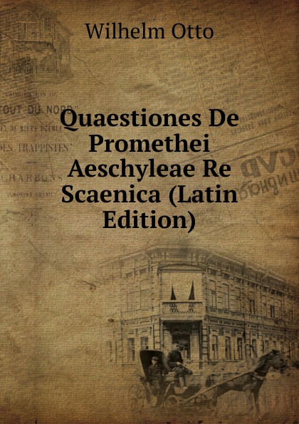 Quaestiones De Promethei Aeschyleae Re Scaenica (Latin Edition)