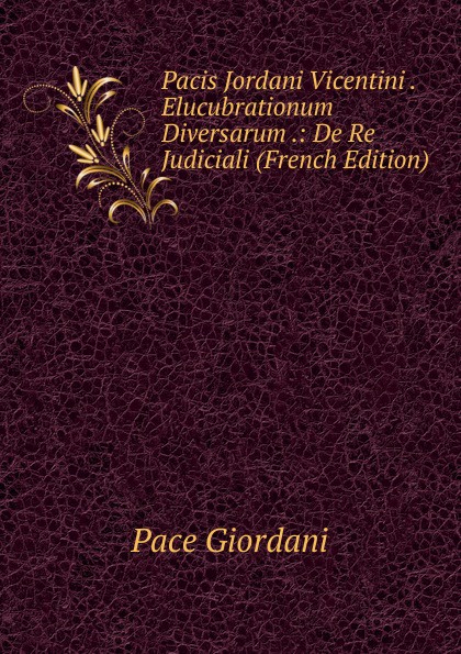 Pacis Jordani Vicentini . Elucubrationum Diversarum .: De Re Judiciali (French Edition)