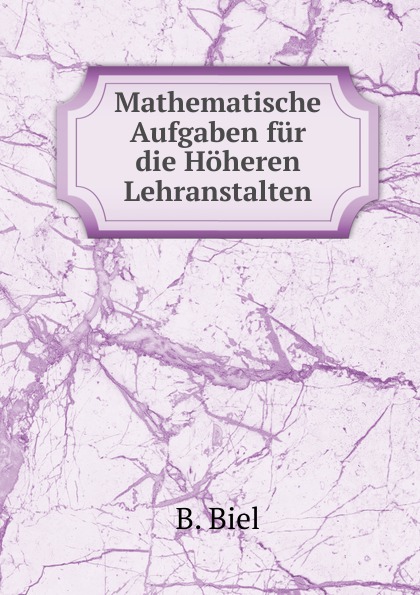 Mathematische Aufgaben fur die Hoheren Lehranstalten