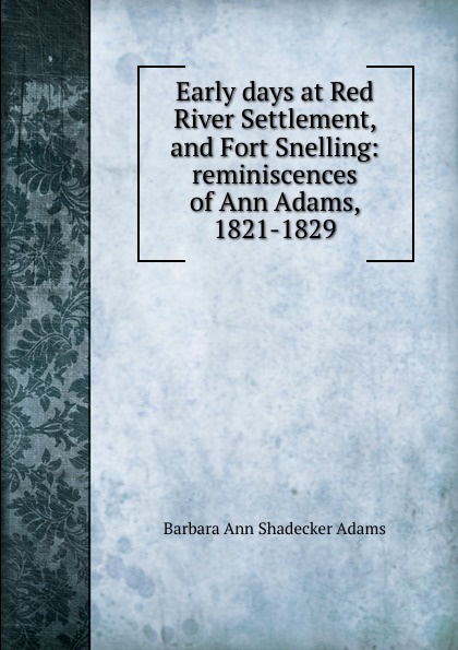 Early days at Red River Settlement, and Fort Snelling: reminiscences of Ann Adams, 1821-1829