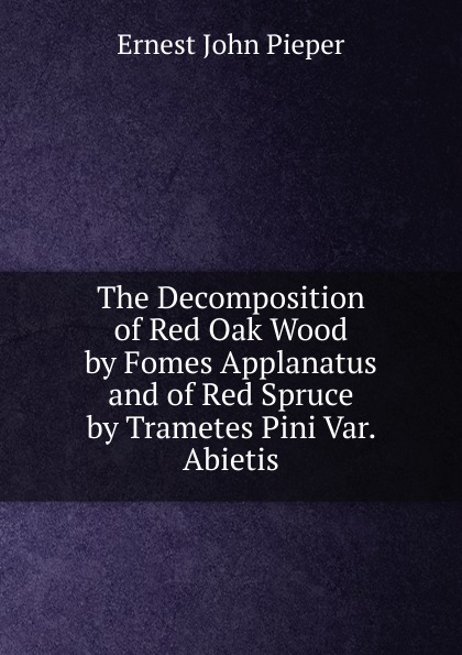 The Decomposition of Red Oak Wood by Fomes Applanatus and of Red Spruce by Trametes Pini Var. Abietis