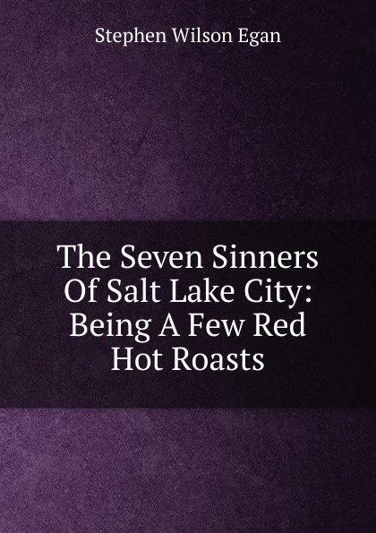 The Seven Sinners Of Salt Lake City: Being A Few Red Hot Roasts