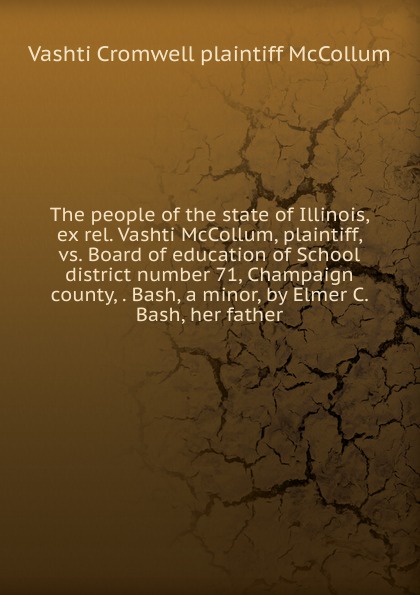 The people of the state of Illinois, ex rel. Vashti McCollum, plaintiff, vs. Board of education of School district number 71, Champaign county, . Bash, a minor, by Elmer C. Bash, her father