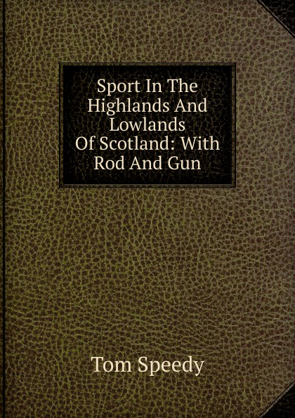 Sport In The Highlands And Lowlands Of Scotland: With Rod And Gun