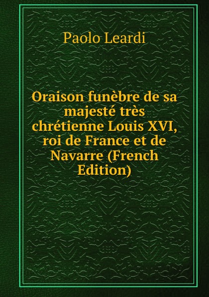 Oraison funebre de sa majeste tres chretienne Louis XVI, roi de France et de Navarre (French Edition)