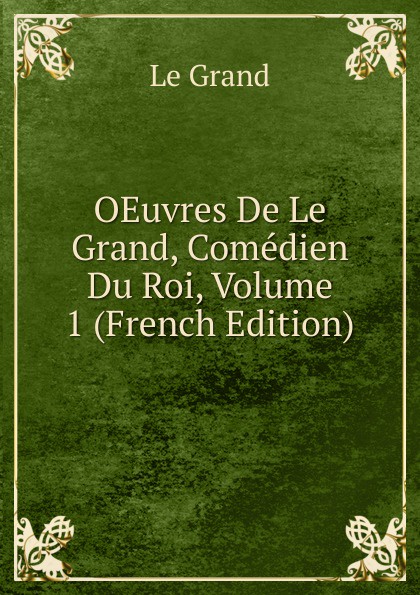 OEuvres De Le Grand, Comedien Du Roi, Volume 1 (French Edition)