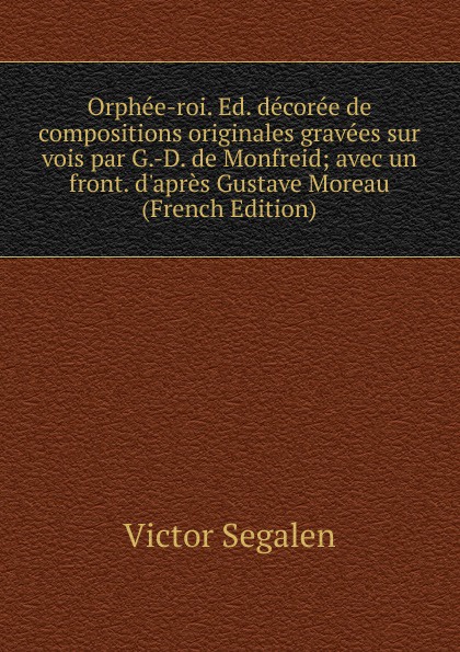 Orphee-roi. Ed. decoree de compositions originales gravees sur vois par G.-D. de Monfreid; avec un front. d.apres Gustave Moreau (French Edition)