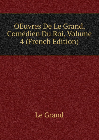 OEuvres De Le Grand, Comedien Du Roi, Volume 4 (French Edition)