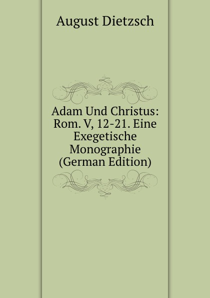 Adam Und Christus: Rom. V, 12-21. Eine Exegetische Monographie (German Edition)