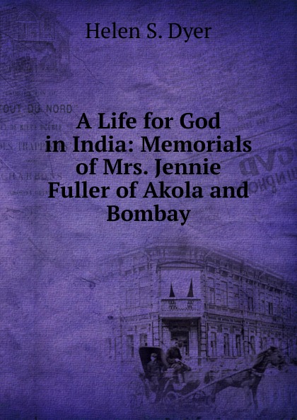 A Life for God in India: Memorials of Mrs. Jennie Fuller of Akola and Bombay