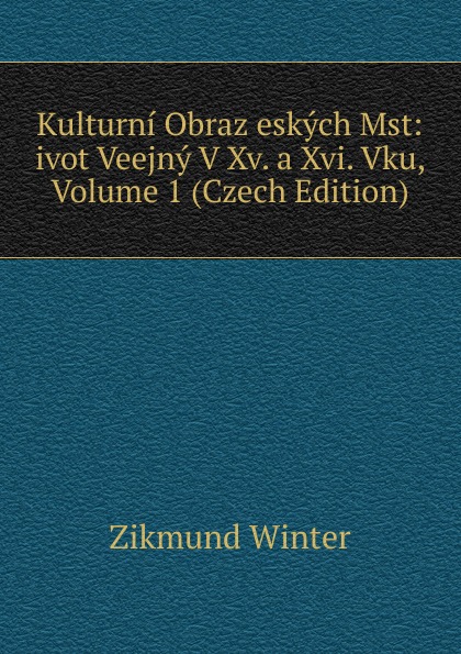 Kulturni Obraz eskych Mst: ivot Veejny V Xv. a Xvi. Vku, Volume 1 (Czech Edition)