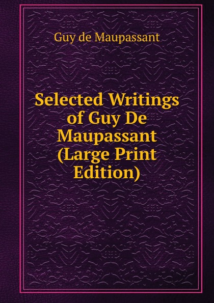 Selected Writings of Guy De Maupassant (Large Print Edition)