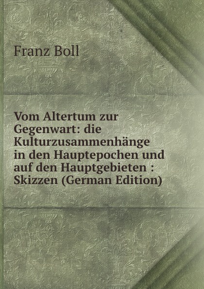 Vom Altertum zur Gegenwart: die Kulturzusammenhange in den Hauptepochen und auf den Hauptgebieten : Skizzen (German Edition)