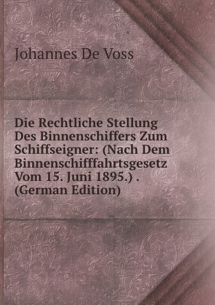 Die Rechtliche Stellung Des Binnenschiffers Zum Schiffseigner: (Nach Dem Binnenschifffahrtsgesetz Vom 15. Juni 1895.) . (German Edition)