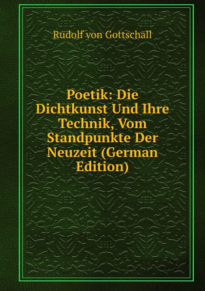 Poetik: Die Dichtkunst Und Ihre Technik, Vom Standpunkte Der Neuzeit (German Edition)