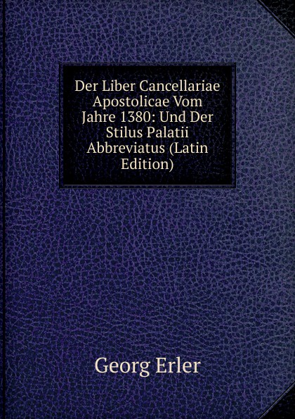 Der Liber Cancellariae Apostolicae Vom Jahre 1380: Und Der Stilus Palatii Abbreviatus (Latin Edition)