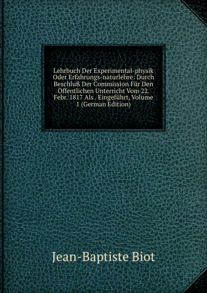 Lehrbuch Der Experimental-physik Oder Erfahrungs-naturlehre: Durch Beschluss Der Commission Fur Den Offentlichen Unterricht Vom 22. Febr. 1817 Als . Eingefuhrt, Volume 1 (German Edition)