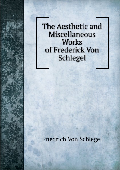 The Aesthetic and Miscellaneous Works of Frederick Von Schlegel.