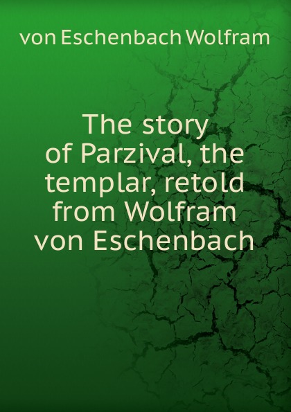 The story of Parzival, the templar, retold from Wolfram von Eschenbach